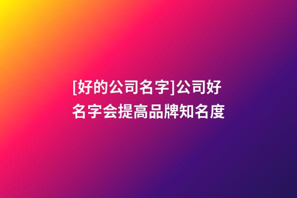 [好的公司名字]公司好名字会提高品牌知名度-第1张-公司起名-玄机派
